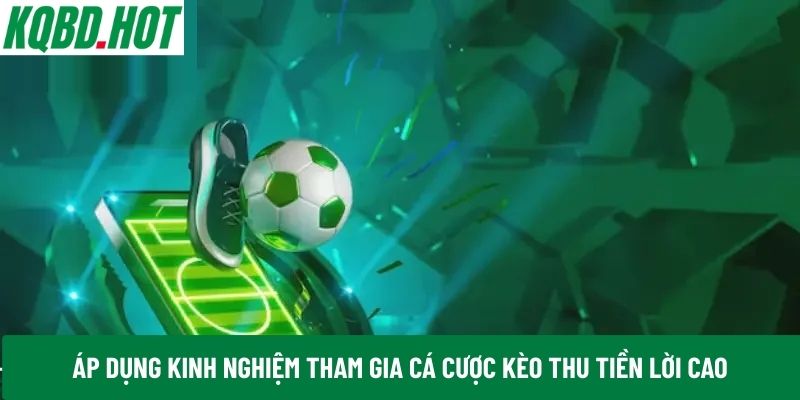 Áp dụng kinh nghiệm tham gia cá cược kèo thu tiền lời cao