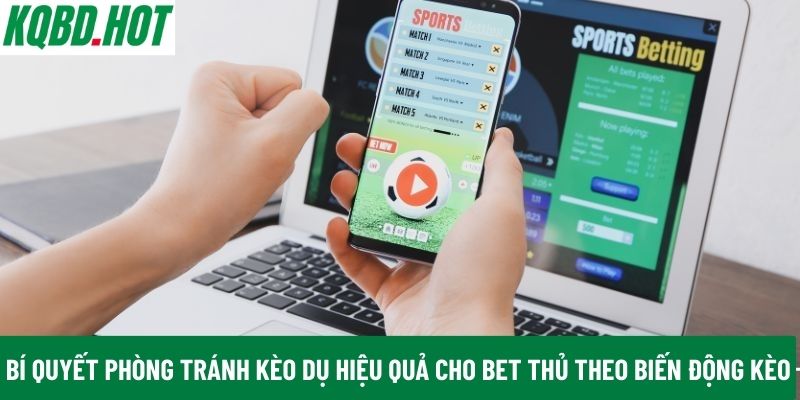 Bí quyết phòng tránh kèo dụ hiệu quả cho bet thủ theo biến động kèo