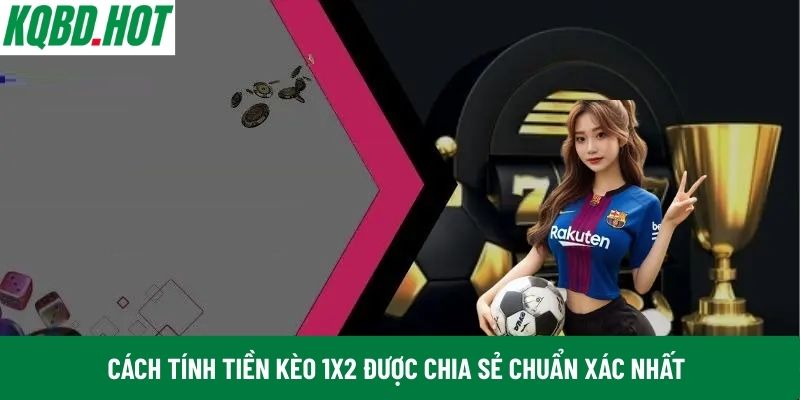 Cách tính tiền kèo 1x2 được chia sẻ chuẩn xác nhất