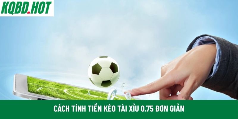 Cách tính tiền kèo tài xỉu 0.75 đơn giản