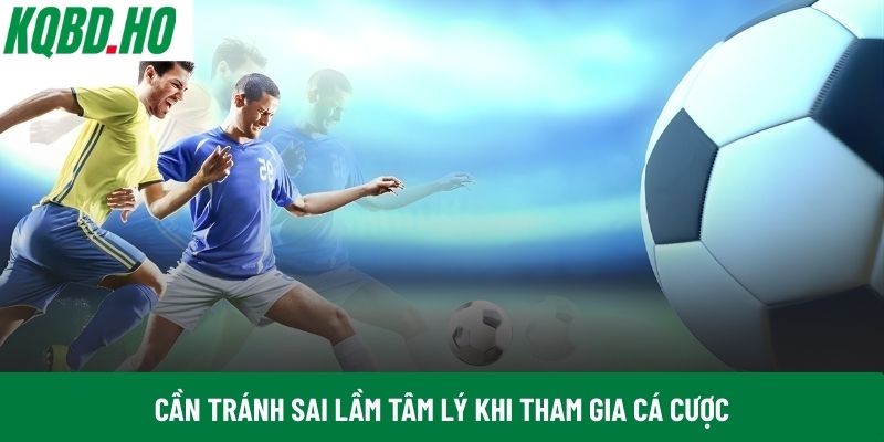 Cần tránh sai lầm tâm lý khi tham gia cá cược