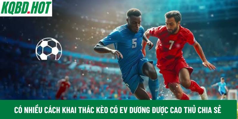 Có nhiều cách khai thác kèo có EV dương được cao thủ chia sẻ