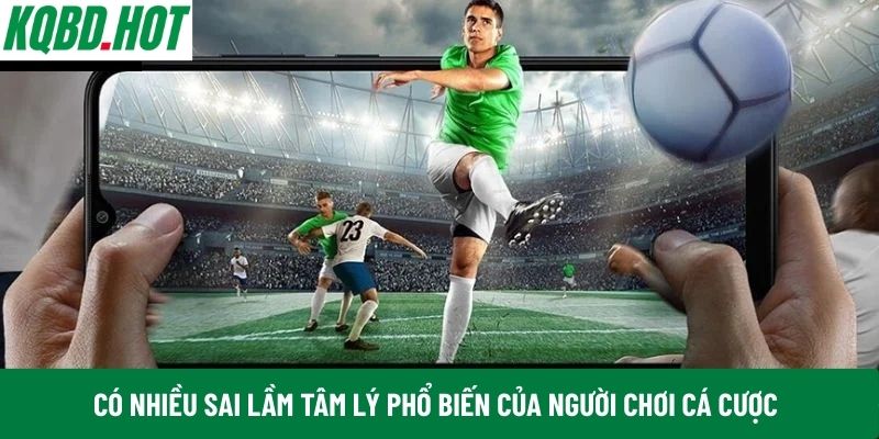 Có nhiều sai lầm tâm lý phổ biến của người chơi cá cược