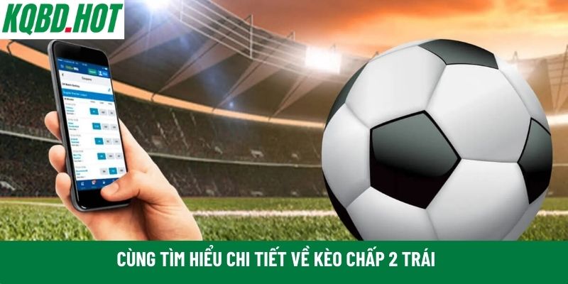 Cùng tìm hiểu chi tiết về kèo chấp 2 trái 