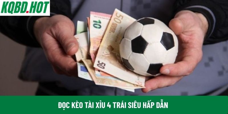 Đọc kèo Tài Xỉu 4 trái siêu hấp dẫn