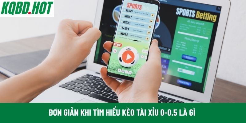 Đơn giản khi tìm hiểu kèo Tài Xỉu 0-0.5 là gì