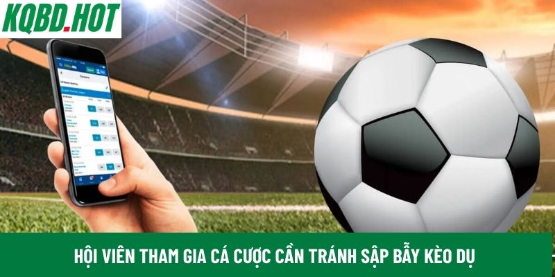 Hội viên tham gia cá cược cần hiểu rõ về kèo dụ để tránh sập bẫy