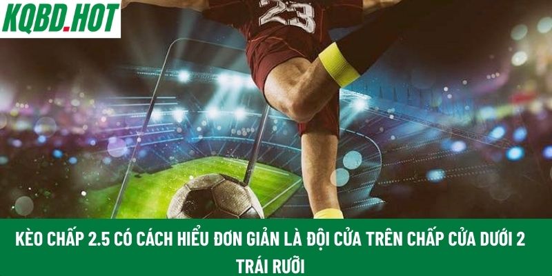 Kèo chấp 2.5 có cách hiểu đơn giản là đội cửa trên chấp cửa dưới 2 trái rưỡi