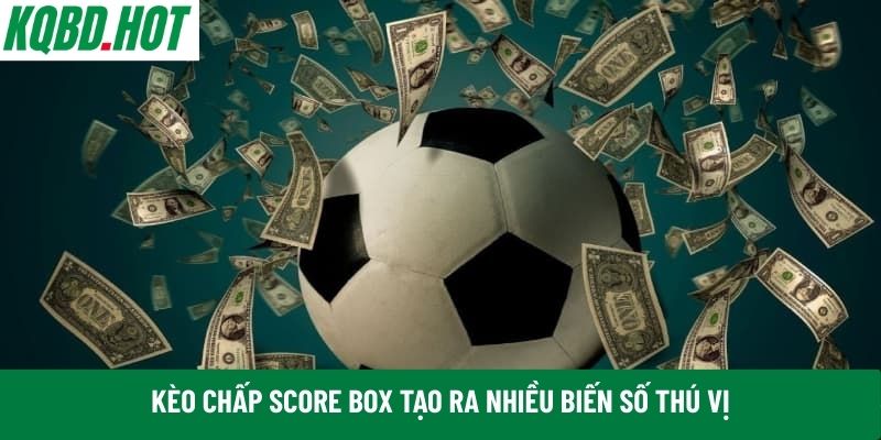Kèo chấp score box tạo ra nhiều biến số thú vị