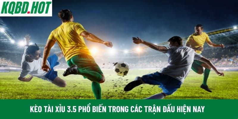 Kèo Tài Xỉu 3.5 phổ biến trong các trận đấu hiện nay