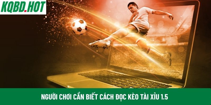 Người chơi cần biết cách đọc kèo Tài Xỉu 1.5