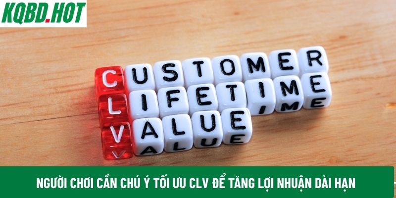 Người chơi cần chú ý tối ưu CLV để tăng lợi nhuận dài hạn