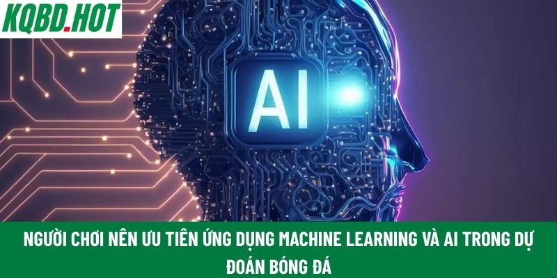 Người chơi nên ưu tiên ứng dụng Machine Learning và AI trong dự đoán bóng đá