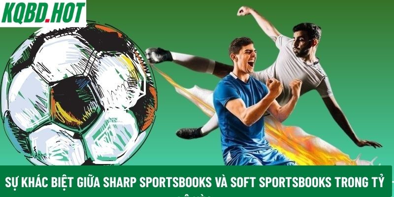 Sự khác biệt giữa Sharp Sportsbooks và Soft Sportsbooks trong tỷ lệ kèo