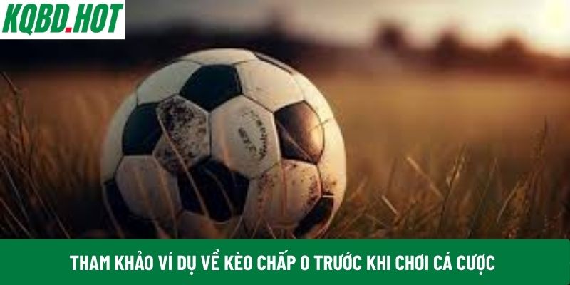 Tham khảo ví dụ về kèo chấp 0 trước khi chơi cá cược