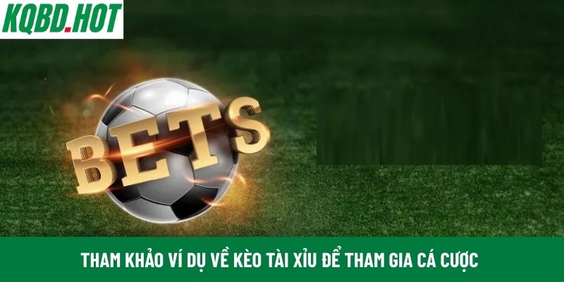 Tham khảo ví dụ về kèo Tài Xỉu để tham gia cá cược