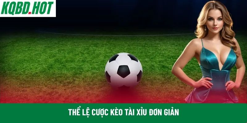 Thể lệ cược kèo tài xỉu đơn giản